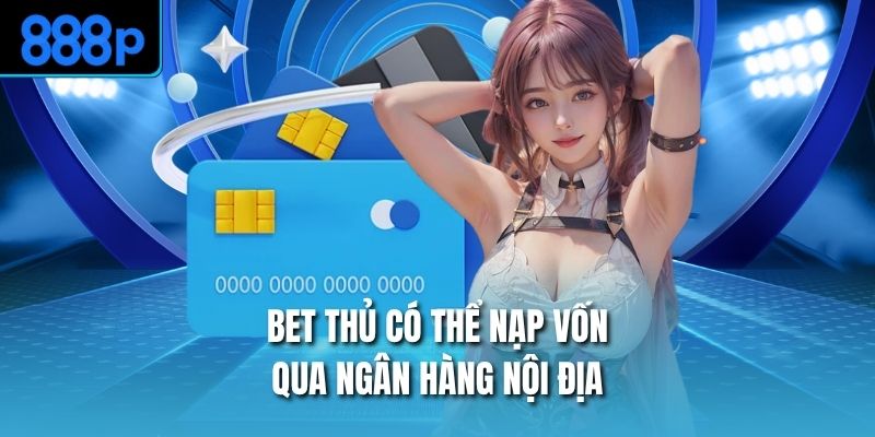 Bet thủ có thể nạp vốn qua ngân hàng nội địa
