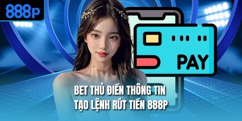 Bet thủ điền thông tin tạo lệnh rút tiền 888P
