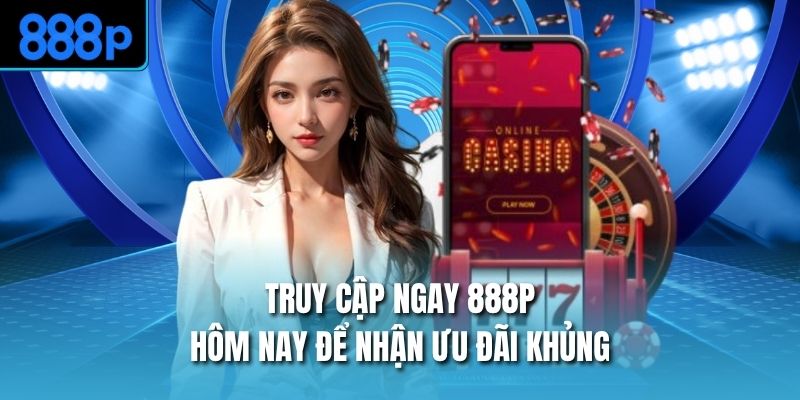 Truy cập ngay 888P hôm nay để nhận ưu đãi khủng