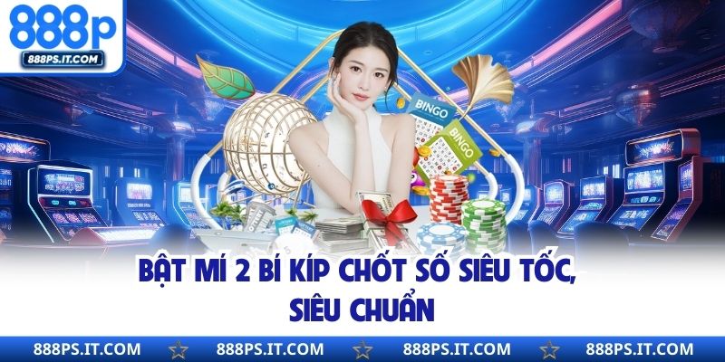 Bật mí 2 bí kíp chốt số siêu tốc, siêu chuẩn