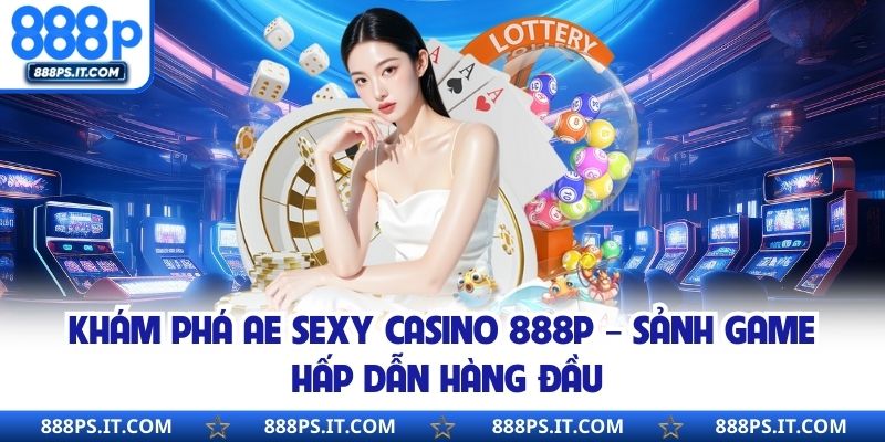 Khám Phá Ae Sexy Casino 888P – Sảnh Game Hấp Dẫn Hàng Đầu