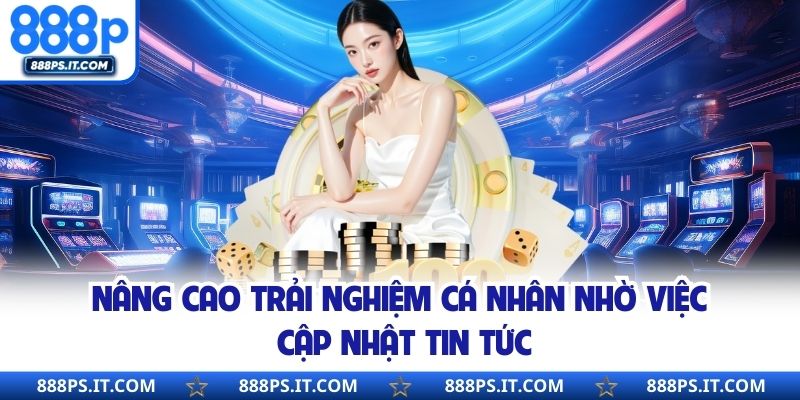 Nâng cao trải nghiệm cá nhân nhờ việc cập nhật tin tức
