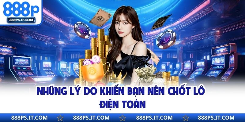 Những lý do khiến bạn nên chốt lô điện toán
