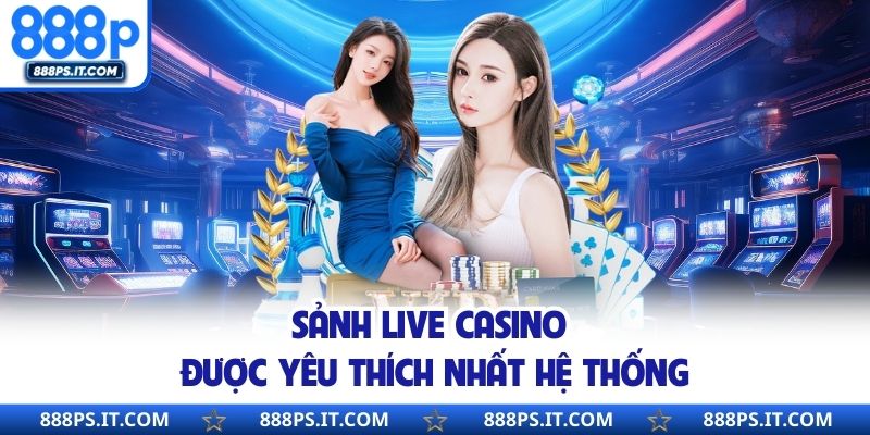 Sảnh live casino được yêu thích nhất hệ thống
