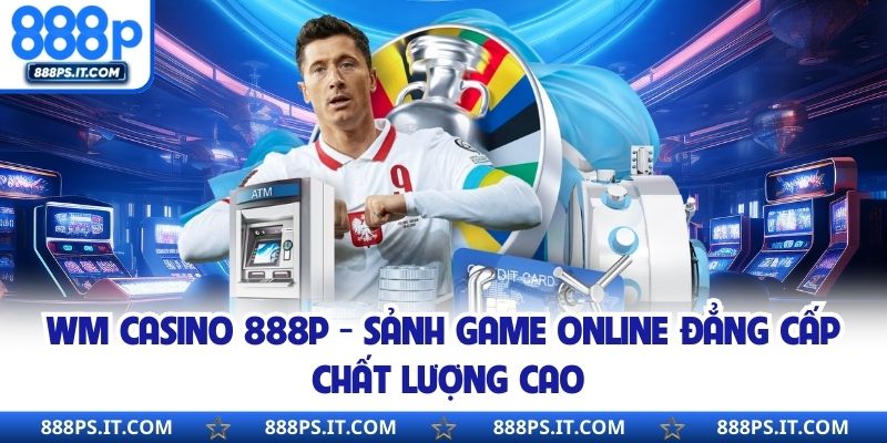 WM Casino 888P - Sảnh Game Online Đẳng Cấp Chất Lượng Cao