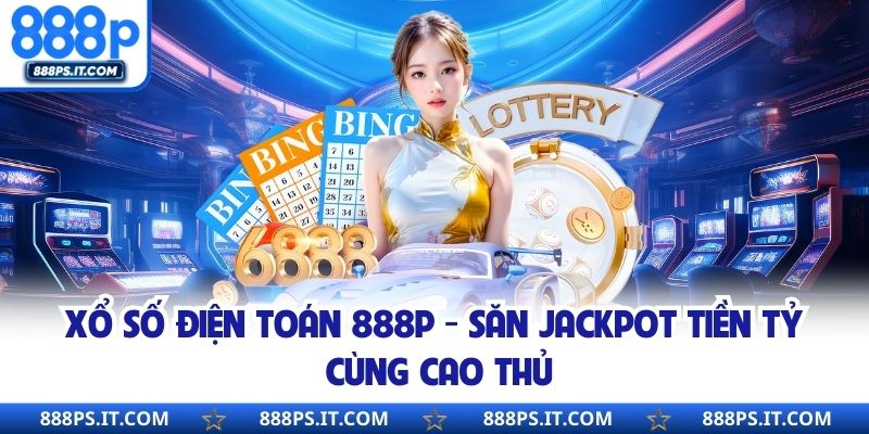 Xổ Số Điện Toán 888P - Săn Jackpot Tiền Tỷ Cùng Cao Thủ
